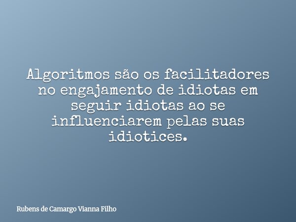 Algoritmos são os facilitadores no engajamento deidiotas em seguir idiotas ao se influenciarem pelas suas idiotices.... Frase de Rubens de Camargo Vianna Filho.