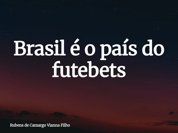 Brasil é o país do futebets... Frase de Rubens de Camargo Vianna Filho.