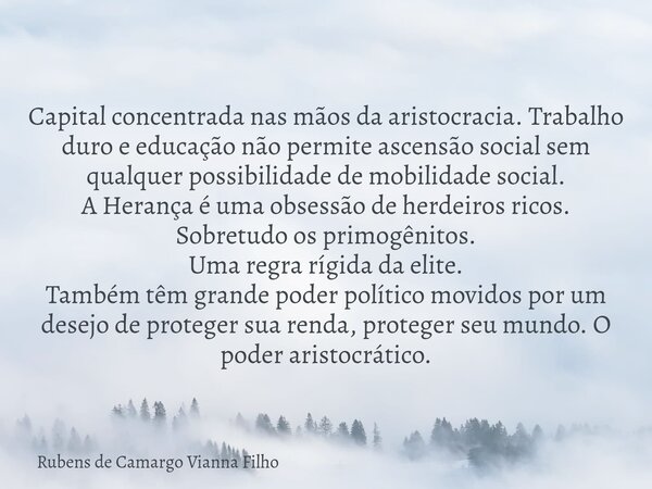 Capital concentrada nas mãos da aristocracia. Trabalho duro e educação não permite ascensão social sem qualquer possibilidade de mobilidade social. A Herança é... Frase de Rubens de Camargo Vianna Filho.