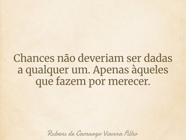 Chances não deveriam ser dadas a qualquer um. Apenas àqueles que fazem por merecer.... Frase de Rubens de Camargo Vianna Filho.