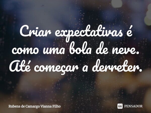 ⁠Criar expectativas é como uma bola de neve. Até começar a derreter.... Frase de Rubens de Camargo Vianna Filho.