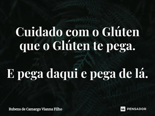 ⁠Cuidado com o Glúten que o Glúten te pega. E pega daqui e pega de lá.... Frase de Rubens de Camargo Vianna Filho.