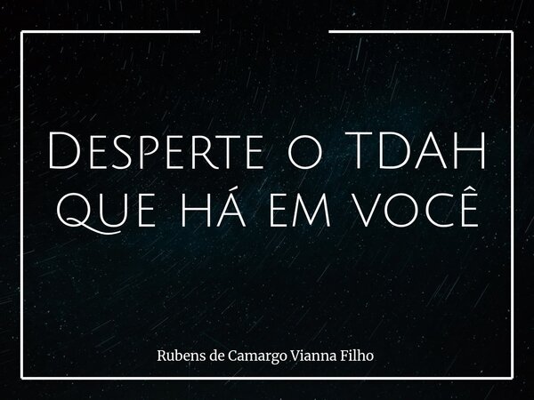 Desperte o TDAH que há em você... Frase de Rubens de Camargo Vianna Filho.
