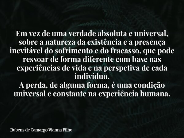 ⁠Em vez de uma verdade absoluta e universal, sobre a natureza da existência e a presença inevitável do sofrimento e do fracasso, que pode ressoar de forma difer... Frase de Rubens de Camargo Vianna Filho.