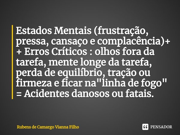 ⁠Estados Mentais (frustração, pressa, cansaço e complacência)+ + Erros Críticos : olhos fora da tarefa, mente longe da tarefa, perda de equilíbrio, tração ou fi... Frase de Rubens de Camargo Vianna Filho.