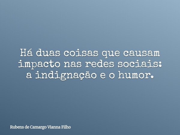 Há duas coisas que causam impacto nas redes sociais: a indignação e o humor.... Frase de Rubens de Camargo Vianna Filho.