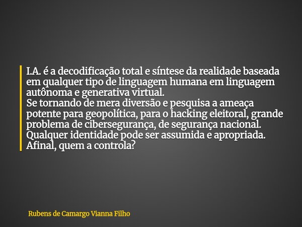 I.A. é a decodificação total e síntese da realidade baseada em qualquer tipo de linguagem humana em linguagem autônoma e generativa virtual. Se tornando de mera... Frase de Rubens de Camargo Vianna Filho.