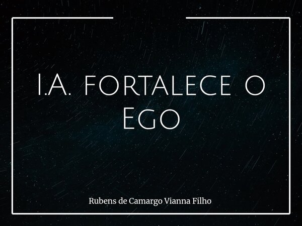 I.A. fortalece o Ego... Frase de Rubens de Camargo Vianna Filho.