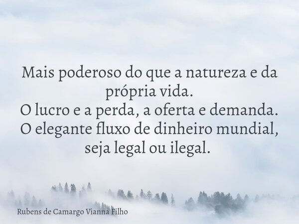 Mais poderoso do que a natureza e da própria vida. O lucro e a perda, a oferta e demanda. O elegante fluxo de dinheiro mundial, seja legal ou ilegal. ⁠... Frase de Rubens de Camargo Vianna Filho.
