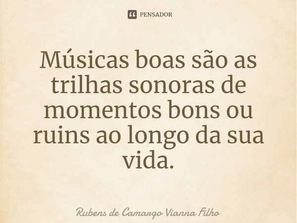 ⁠Músicas boas são as trilhas sonoras de momentos bons ou ruins ao longo da sua vida.... Frase de Rubens de Camargo Vianna Filho.