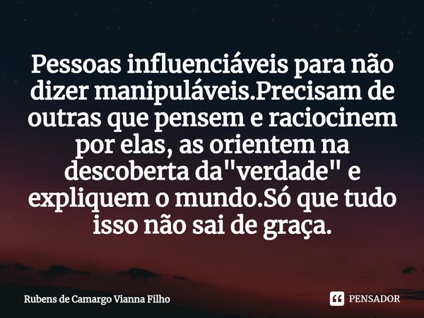 ⁠Pessoas influenciáveis para não dizer manipuláveis.Precisam de outras que pensem e raciocinem por elas, as orientem na descoberta da "verdade" e expl... Frase de Rubens de Camargo Vianna Filho.