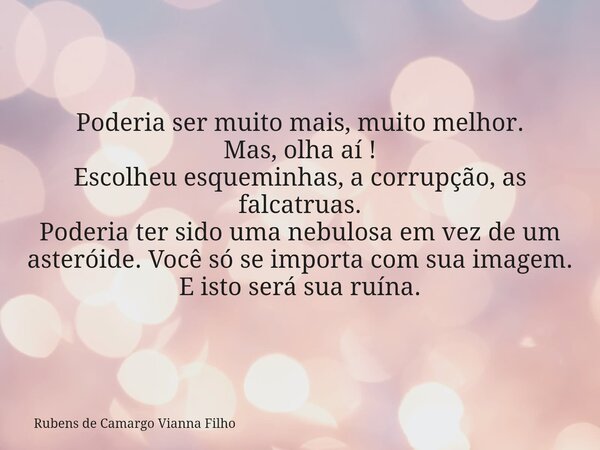 Poderia ser muito mais, muito melhor. Mas, olha aí ! Escolheu esqueminhas, a corrupção, as falcatruas. Poderia ter sido uma nebulosa em vez de um asteróide.Você... Frase de Rubens de Camargo Vianna Filho.