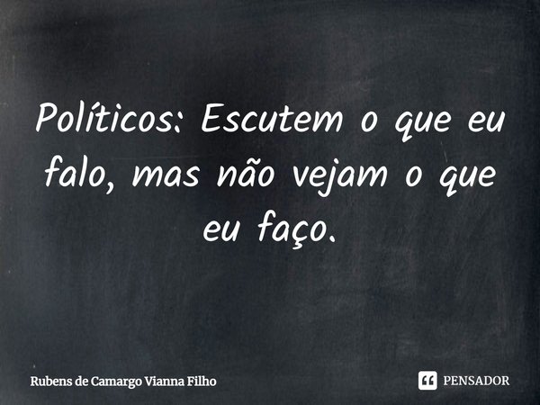 ⁠Políticos: Escutem o que eu falo, mas não vejam o que eu faço.... Frase de Rubens de Camargo Vianna Filho.