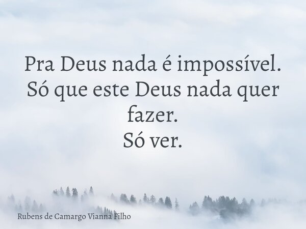 Pra Deus nada é impossível. Só que este Deus nada quer fazer. Só ver.... Frase de Rubens de Camargo Vianna Filho.