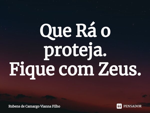 ⁠Que Rá o proteja. Fique com Zeus.... Frase de Rubens de Camargo Vianna Filho.