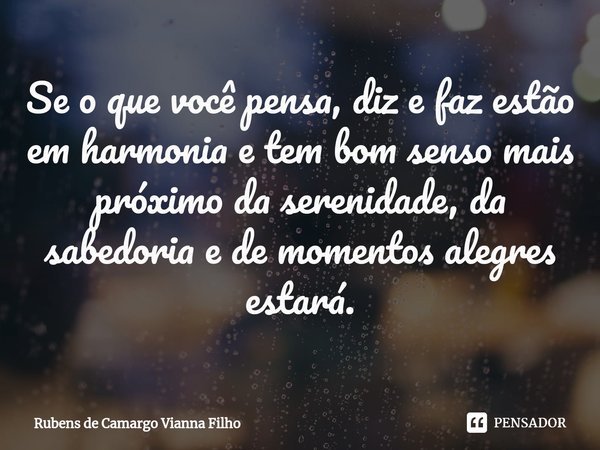 ⁠Se o que você pensa, diz e faz estão em harmonia e tem bom senso mais próximo da serenidade, da sabedoria e de momentos alegres estará.... Frase de Rubens de Camargo Vianna Filho.