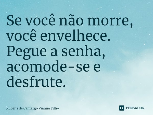 ⁠⁠Se você não morre, você envelhece.
Pegue a senha, acomode-se e desfrute.... Frase de Rubens de Camargo Vianna Filho.