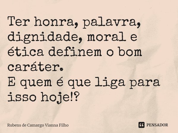 ⁠Ter honra, palavra, dignidade, moral e ética definem o bom caráter.
E quem é que liga para isso hoje!?... Frase de Rubens de Camargo Vianna Filho.
