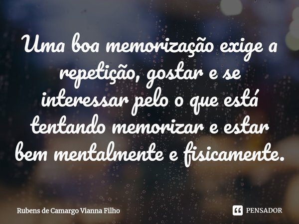 ⁠Uma boa memorização exige a repetição, gostar e se interessar pelo o que está tentando memorizar e estar bem mentalmente e fisicamente.... Frase de Rubens de Camargo Vianna Filho.