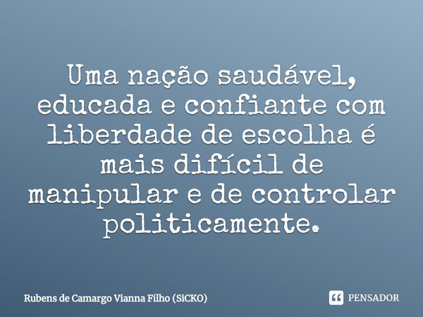 ⁠Uma nação saudável, educada e confiante com liberdade de escolha é mais difícil de manipular e de controlar politicamente.... Frase de Rubens de Camargo Vianna Filho (SiCKO).