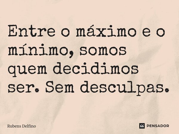 ⁠Entre o máximo e o mínimo, somos quem decidimos ser. Sem desculpas.... Frase de Rubens Delfino.