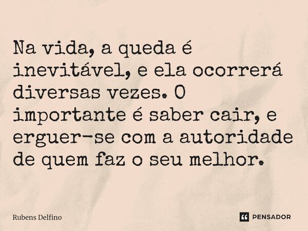 ⁠Na vida, a queda é inevitável, e ela ocorrerá diversas vezes. O importante é saber cair, e erguer-se com a autoridade de quem faz o seu melhor.... Frase de Rubens Delfino.