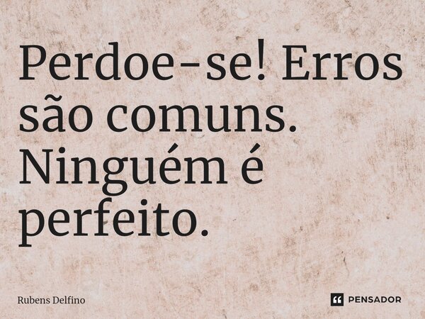 ⁠Perdoe-se! Erros são comuns. Ninguém é perfeito.... Frase de Rubens Delfino.