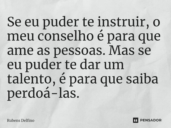 ⁠Se eu puder te instruir, o meu conselho é para que ame as pessoas. Mas se eu puder te dar um talento, é para que saiba perdoá-las.... Frase de Rubens Delfino.