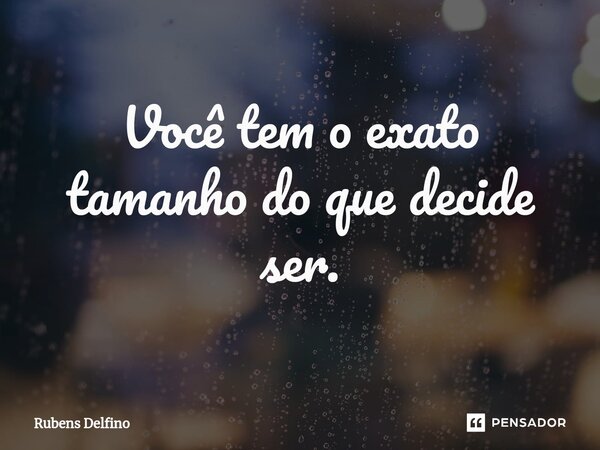 ⁠Você tem o exato tamanho do que decide ser.... Frase de Rubens Delfino.