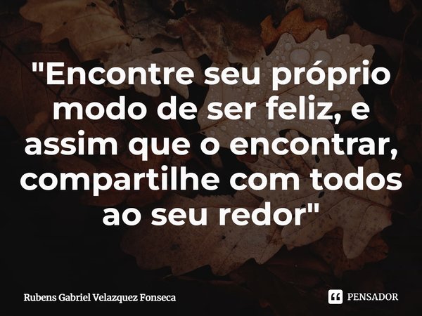 "Encontre seu próprio modo de ser feliz, e assim que o encontrar, compartilhe com todos ao seu redor"⁠... Frase de Rubens Gabriel Velazquez Fonseca.
