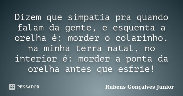 Dizem que simpatia pra quando falam da gente, e esquenta a orelha é: morder o colarinho. na minha terra natal, no interior é: morder a ponta da orelha antes que... Frase de Rubens Gonçalves Junior.