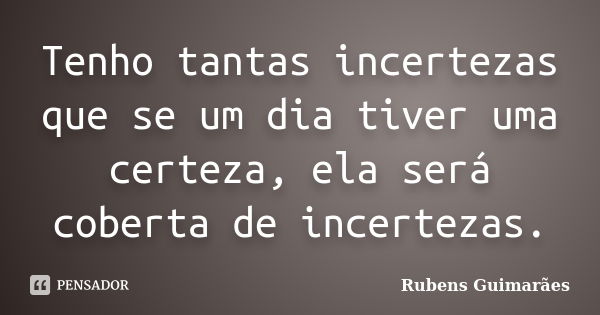 Tenho tantas incertezas que se um dia tiver uma certeza, ela será coberta de incertezas.... Frase de Rubens Guimarães.