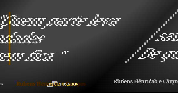 "Quem parte leva saudades De quem fica."... Frase de Rubens Henricão e Campos.