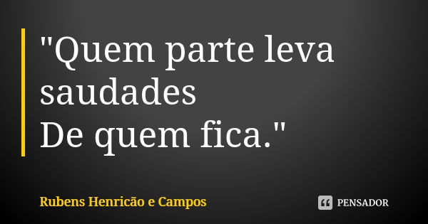 "Quem parte leva saudades De quem fica."... Frase de Rubens Henricão e Campos.