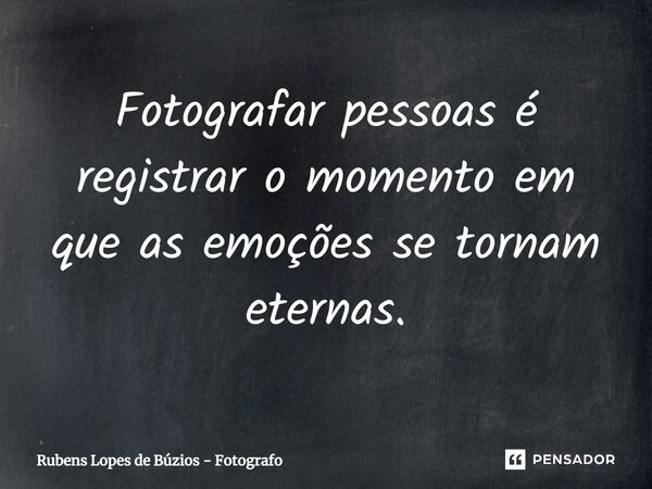 Fotografar pessoas é registrar o momento em que as emoções se tornam eternas.... Frase de Rubens Lopes de Búzios - Fotografo.