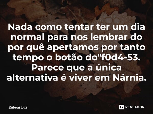 ⁠Nada como tentar ter um dia normal para nos lembrar do por quê apertamos por tanto tempo o botão do "f0d4-53. Parece que a única alternativa é viver em Ná... Frase de Rubens Luz.