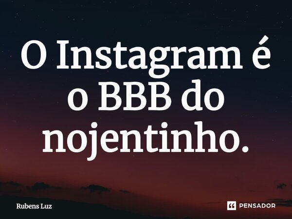 ⁠O Instagram é o BBB do nojentinho.... Frase de Rubens Luz.