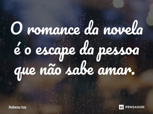 O romance da novela é o escape da pessoa que não sabe amar. ⁠... Frase de Rubens Luz.