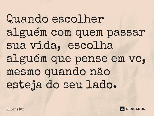 ⁠Quando escolher alguém com quem passar sua vida, escolha alguém que pense em vc, mesmo quando não esteja do seu lado.... Frase de Rubens Luz.