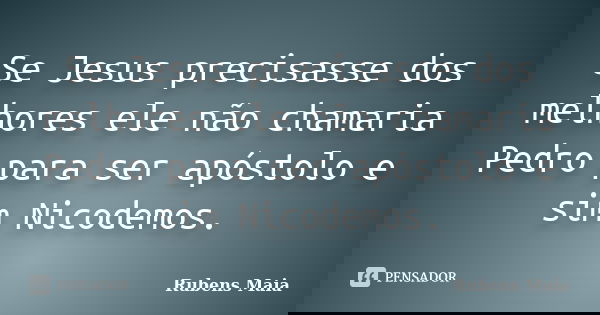 Se Jesus precisasse dos melhores ele não chamaria Pedro para ser apóstolo e sim Nicodemos.... Frase de Rubens Maia.