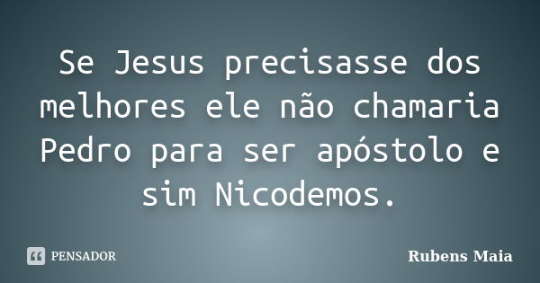 Se Jesus precisasse dos melhores ele não chamaria Pedro para ser apóstolo e sim Nicodemos.... Frase de Rubens Maia.