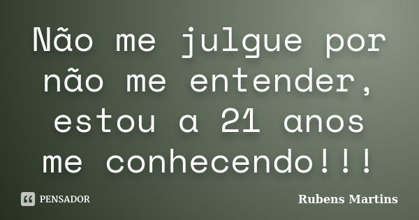 Não me julgue por não me entender, estou a 21 anos me conhecendo!!!... Frase de Rubens martins.