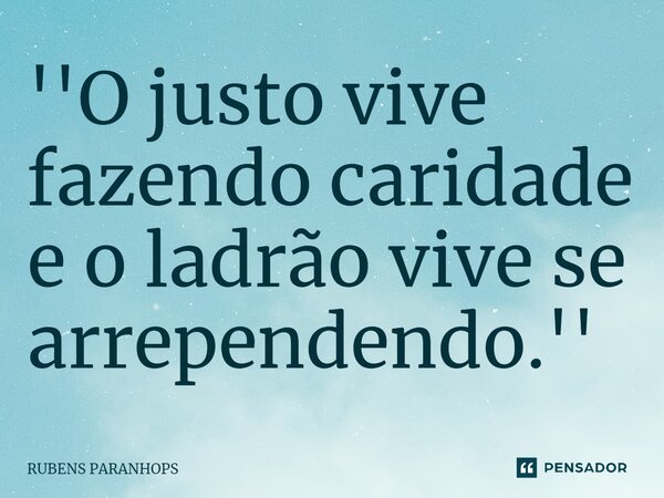 ''O justo⁠ vive fazendo caridade e o ladrão vive se arrependendo.''... Frase de RUBENS PARANHOPS.