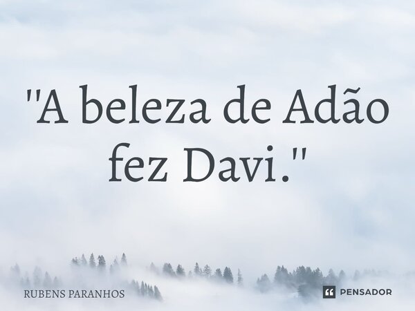 ⁠''A beleza de Adão fez Davi.''... Frase de RUBENS PARANHOS.