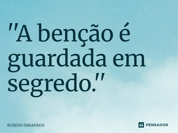''A benção é guardada em segredo.⁠''... Frase de RUBENS PARANHOS.