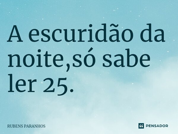 ⁠A escuridão da noite,só sabe ler 25.... Frase de RUBENS PARANHOS.