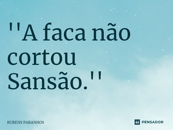 ⁠''A faca não cortou Sansão.''... Frase de RUBENS PARANHOS.