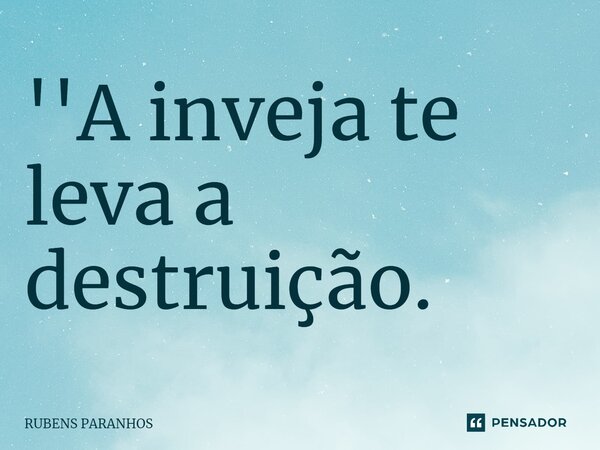 ''A inveja te leva a destruição.⁠... Frase de RUBENS PARANHOS.