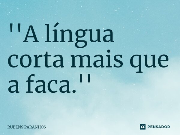 ''A língua corta mais que a faca.''⁠... Frase de RUBENS PARANHOS.