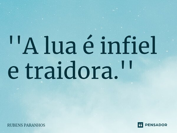 ''A lua é infiel e traidora.''⁠... Frase de RUBENS PARANHOS.